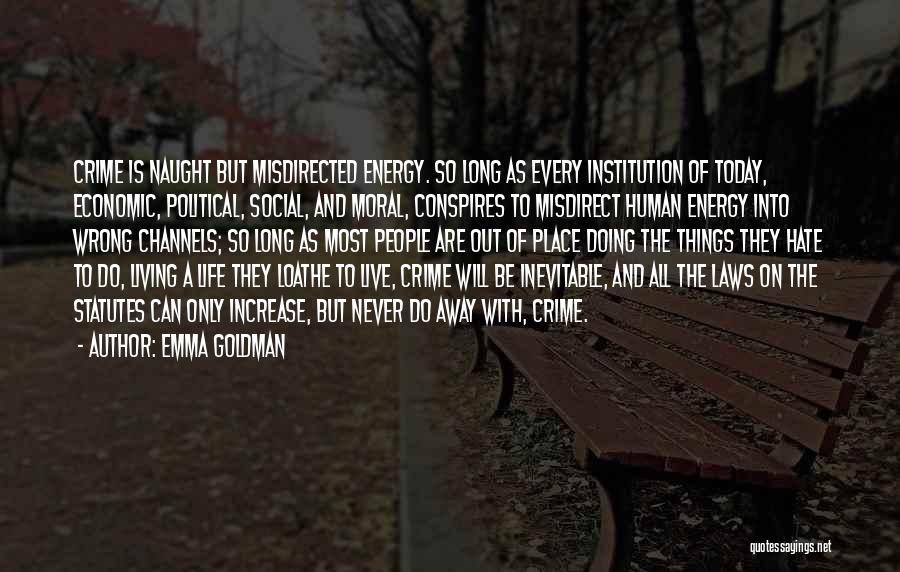 Emma Goldman Quotes: Crime Is Naught But Misdirected Energy. So Long As Every Institution Of Today, Economic, Political, Social, And Moral, Conspires To