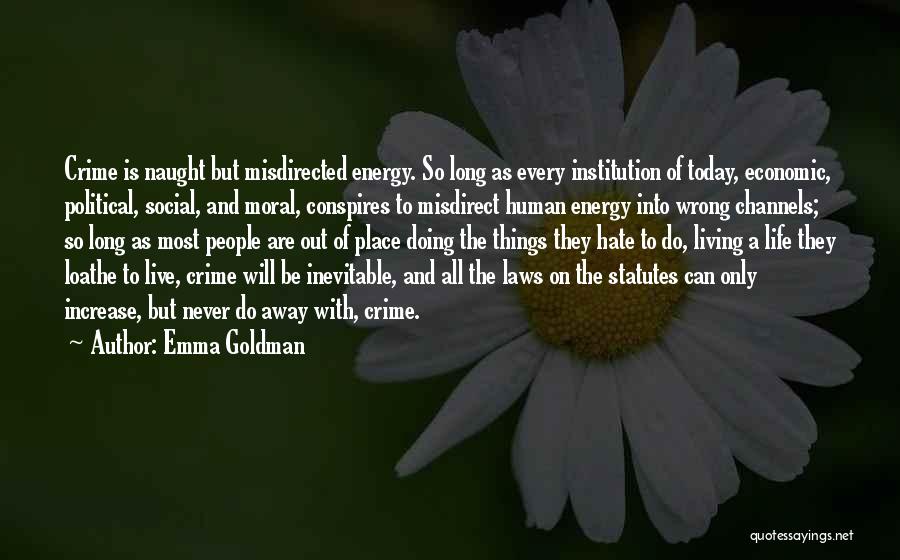 Emma Goldman Quotes: Crime Is Naught But Misdirected Energy. So Long As Every Institution Of Today, Economic, Political, Social, And Moral, Conspires To