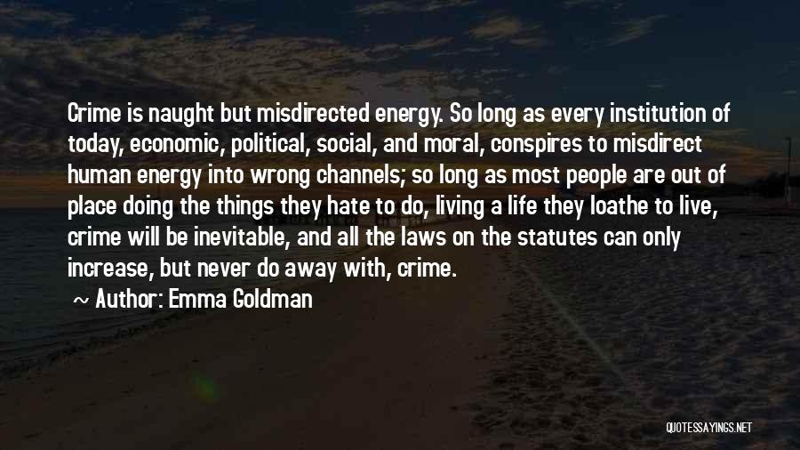 Emma Goldman Quotes: Crime Is Naught But Misdirected Energy. So Long As Every Institution Of Today, Economic, Political, Social, And Moral, Conspires To