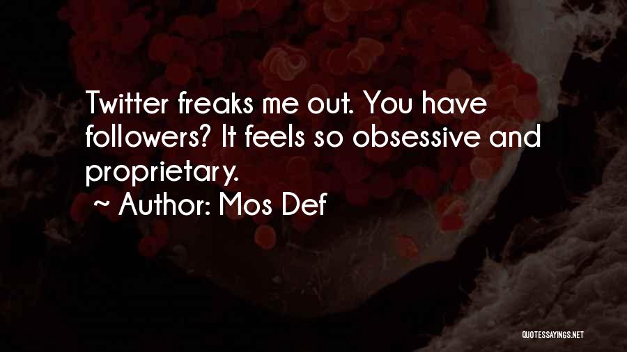 Mos Def Quotes: Twitter Freaks Me Out. You Have Followers? It Feels So Obsessive And Proprietary.