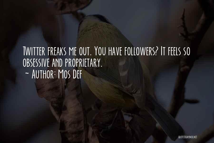Mos Def Quotes: Twitter Freaks Me Out. You Have Followers? It Feels So Obsessive And Proprietary.