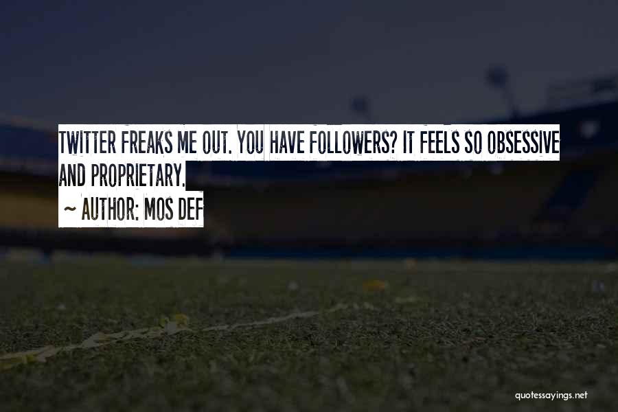 Mos Def Quotes: Twitter Freaks Me Out. You Have Followers? It Feels So Obsessive And Proprietary.