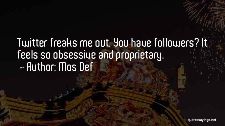Mos Def Quotes: Twitter Freaks Me Out. You Have Followers? It Feels So Obsessive And Proprietary.