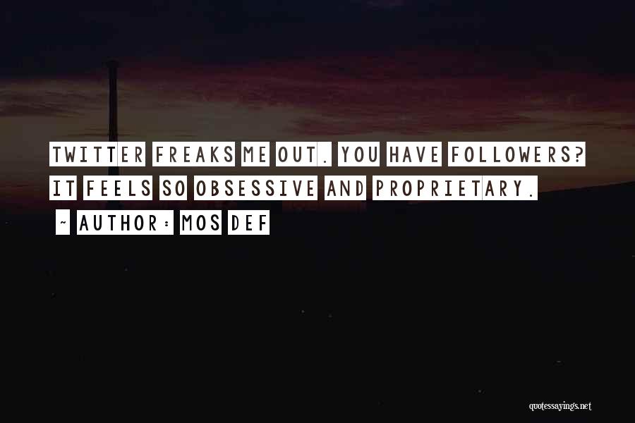 Mos Def Quotes: Twitter Freaks Me Out. You Have Followers? It Feels So Obsessive And Proprietary.