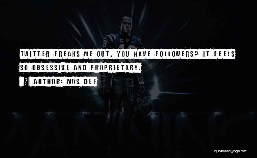 Mos Def Quotes: Twitter Freaks Me Out. You Have Followers? It Feels So Obsessive And Proprietary.