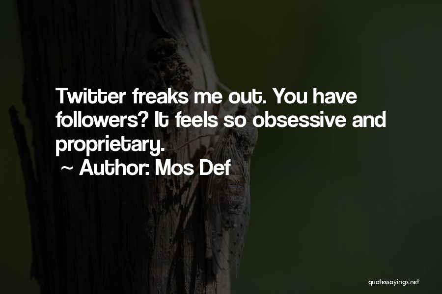 Mos Def Quotes: Twitter Freaks Me Out. You Have Followers? It Feels So Obsessive And Proprietary.
