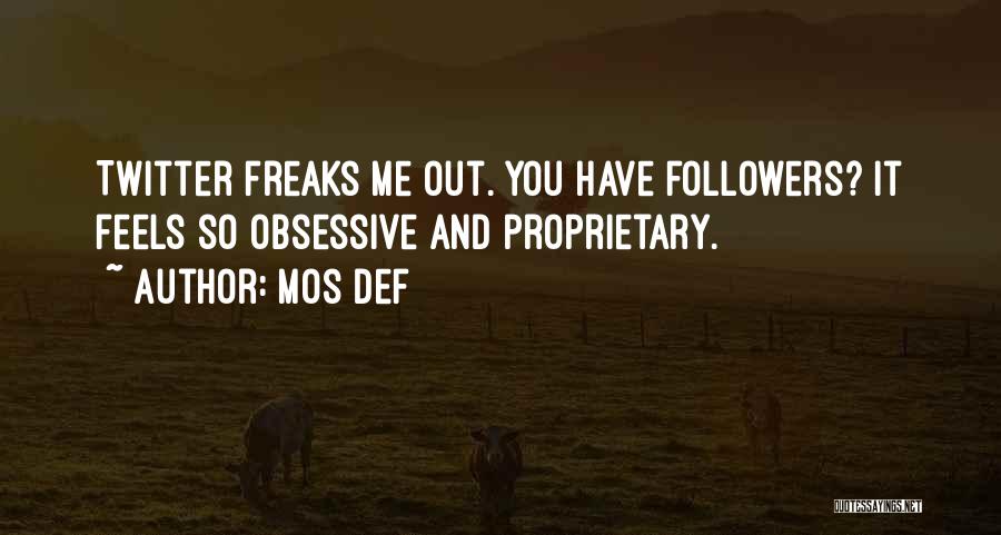 Mos Def Quotes: Twitter Freaks Me Out. You Have Followers? It Feels So Obsessive And Proprietary.