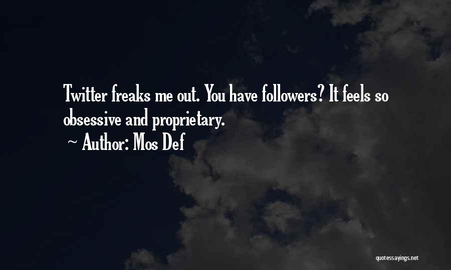 Mos Def Quotes: Twitter Freaks Me Out. You Have Followers? It Feels So Obsessive And Proprietary.