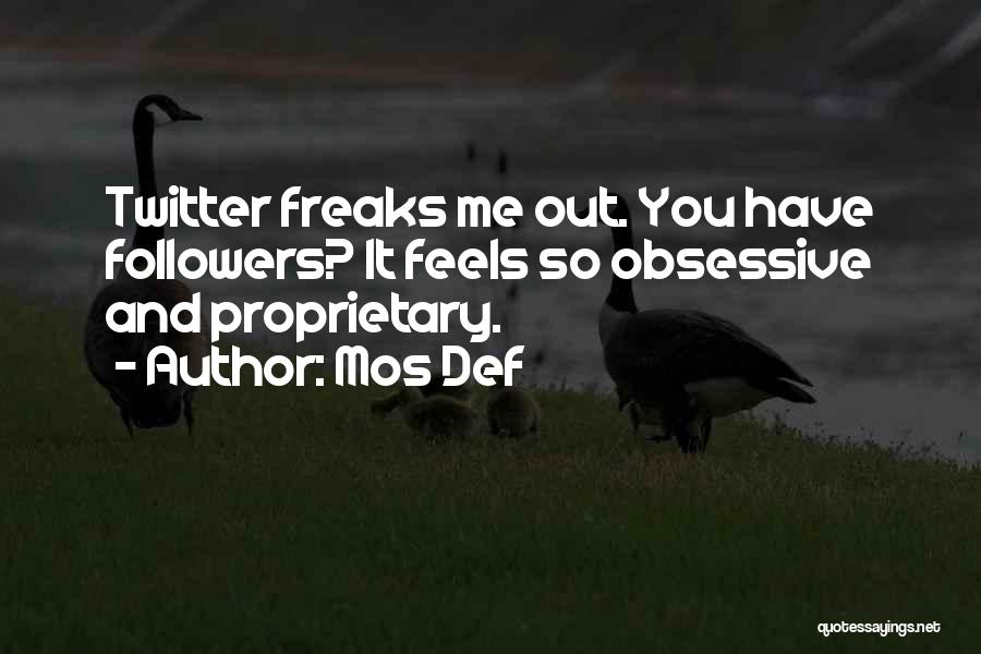 Mos Def Quotes: Twitter Freaks Me Out. You Have Followers? It Feels So Obsessive And Proprietary.