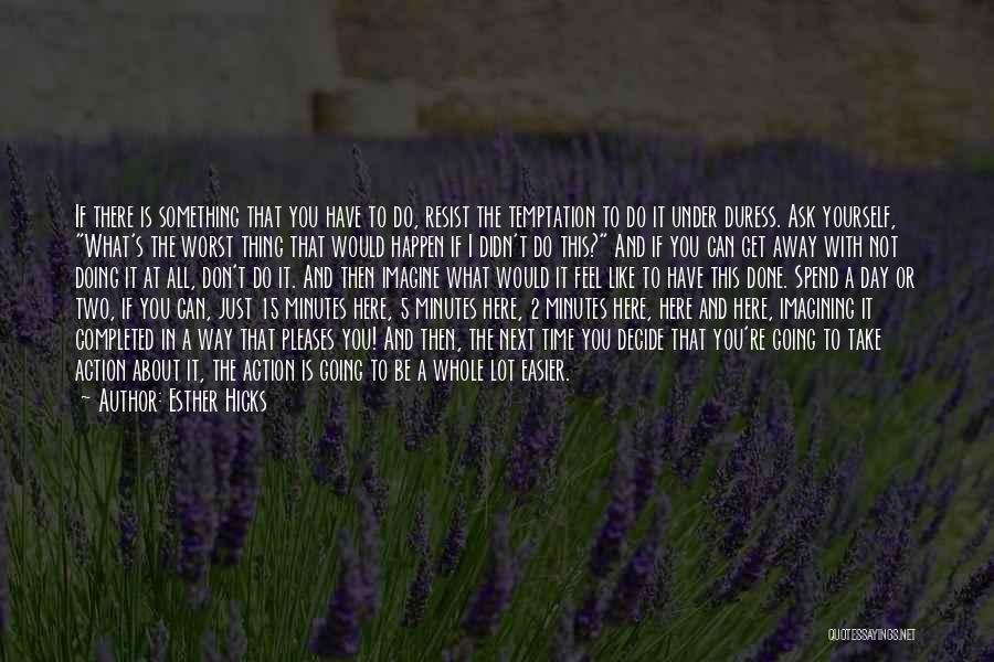 Esther Hicks Quotes: If There Is Something That You Have To Do, Resist The Temptation To Do It Under Duress. Ask Yourself, What's