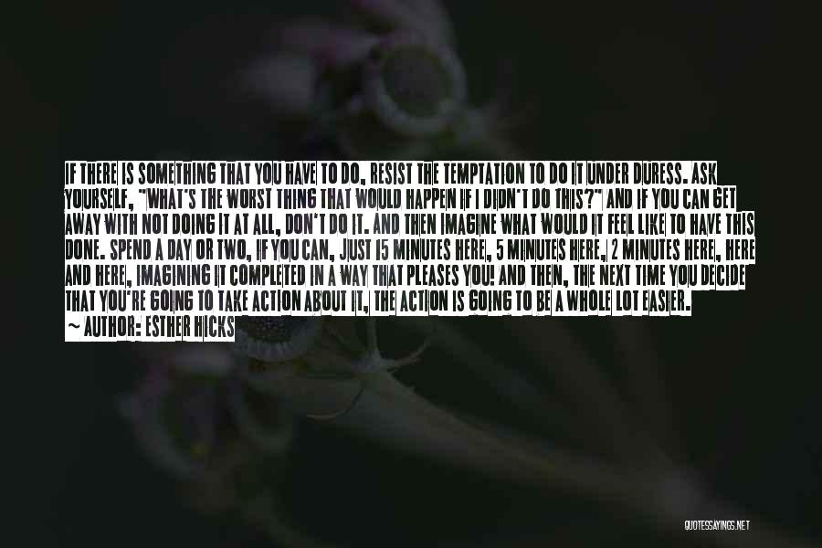 Esther Hicks Quotes: If There Is Something That You Have To Do, Resist The Temptation To Do It Under Duress. Ask Yourself, What's