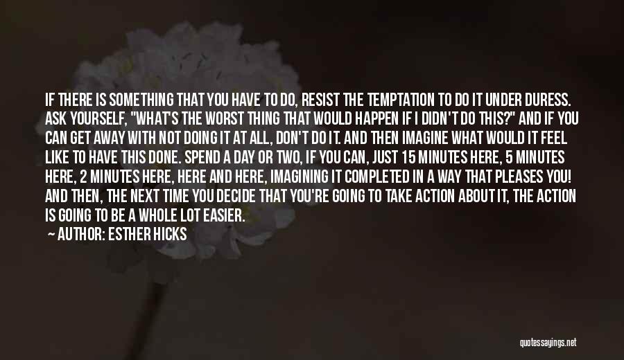 Esther Hicks Quotes: If There Is Something That You Have To Do, Resist The Temptation To Do It Under Duress. Ask Yourself, What's