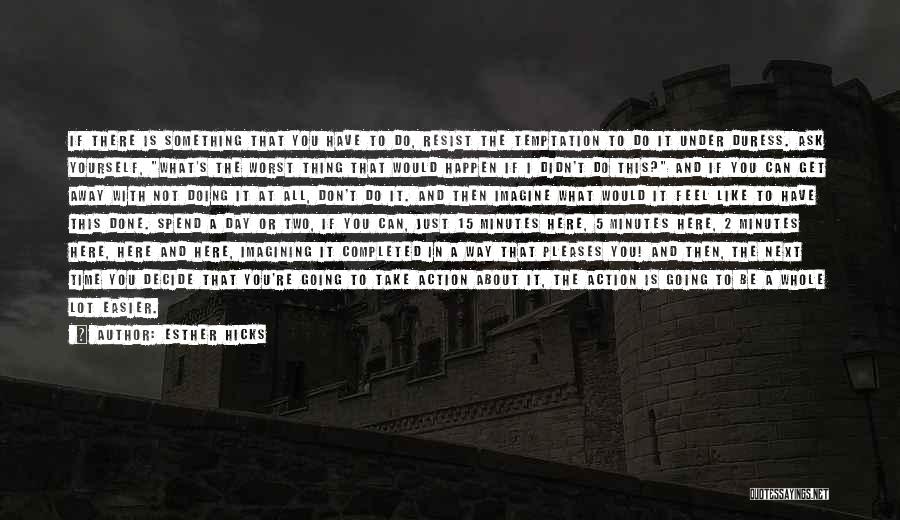 Esther Hicks Quotes: If There Is Something That You Have To Do, Resist The Temptation To Do It Under Duress. Ask Yourself, What's