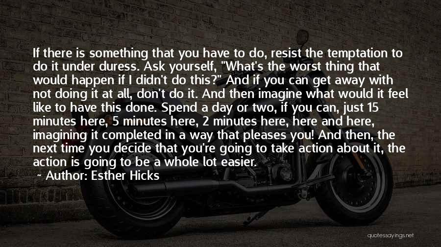 Esther Hicks Quotes: If There Is Something That You Have To Do, Resist The Temptation To Do It Under Duress. Ask Yourself, What's