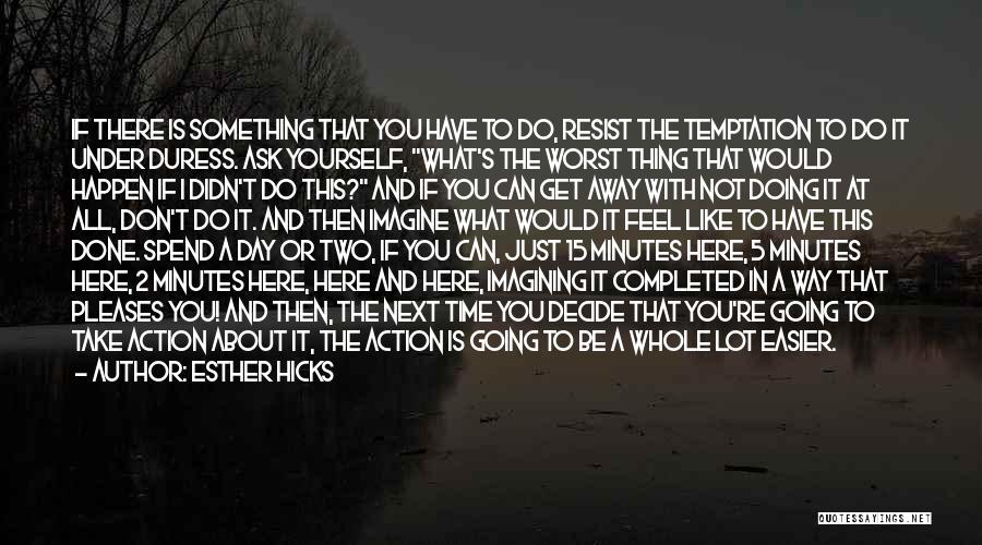 Esther Hicks Quotes: If There Is Something That You Have To Do, Resist The Temptation To Do It Under Duress. Ask Yourself, What's