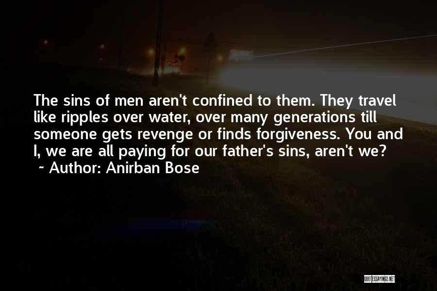 Anirban Bose Quotes: The Sins Of Men Aren't Confined To Them. They Travel Like Ripples Over Water, Over Many Generations Till Someone Gets