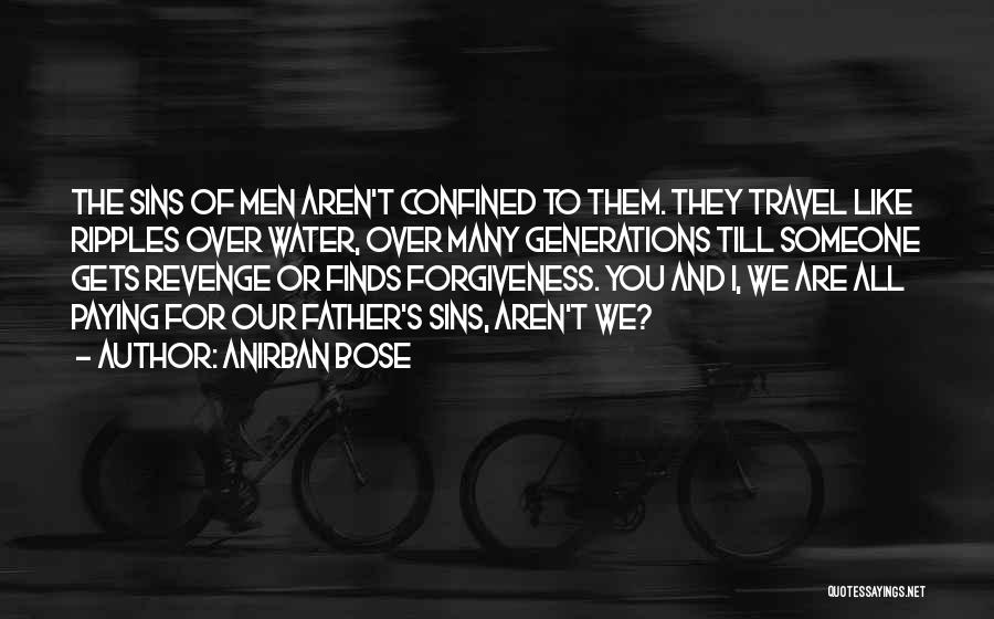 Anirban Bose Quotes: The Sins Of Men Aren't Confined To Them. They Travel Like Ripples Over Water, Over Many Generations Till Someone Gets