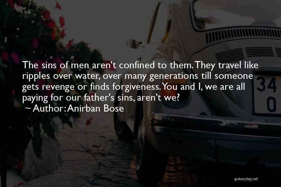 Anirban Bose Quotes: The Sins Of Men Aren't Confined To Them. They Travel Like Ripples Over Water, Over Many Generations Till Someone Gets