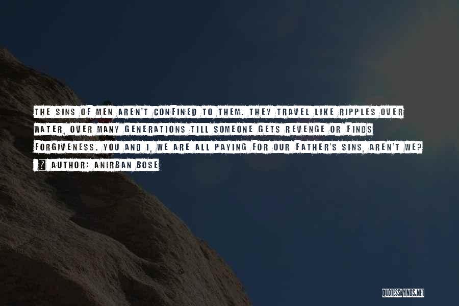 Anirban Bose Quotes: The Sins Of Men Aren't Confined To Them. They Travel Like Ripples Over Water, Over Many Generations Till Someone Gets
