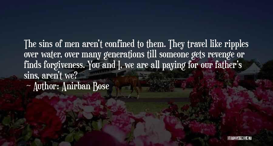 Anirban Bose Quotes: The Sins Of Men Aren't Confined To Them. They Travel Like Ripples Over Water, Over Many Generations Till Someone Gets