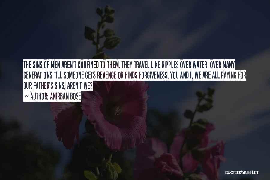 Anirban Bose Quotes: The Sins Of Men Aren't Confined To Them. They Travel Like Ripples Over Water, Over Many Generations Till Someone Gets