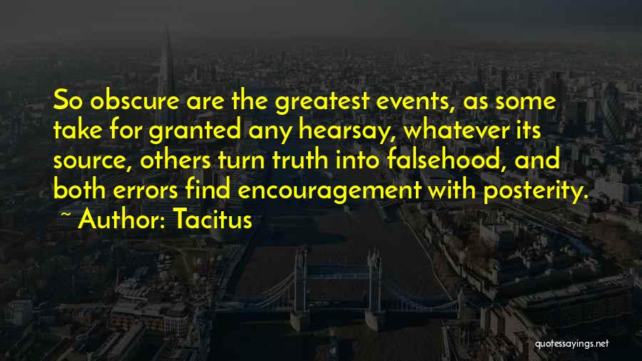Tacitus Quotes: So Obscure Are The Greatest Events, As Some Take For Granted Any Hearsay, Whatever Its Source, Others Turn Truth Into