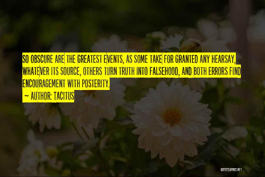 Tacitus Quotes: So Obscure Are The Greatest Events, As Some Take For Granted Any Hearsay, Whatever Its Source, Others Turn Truth Into