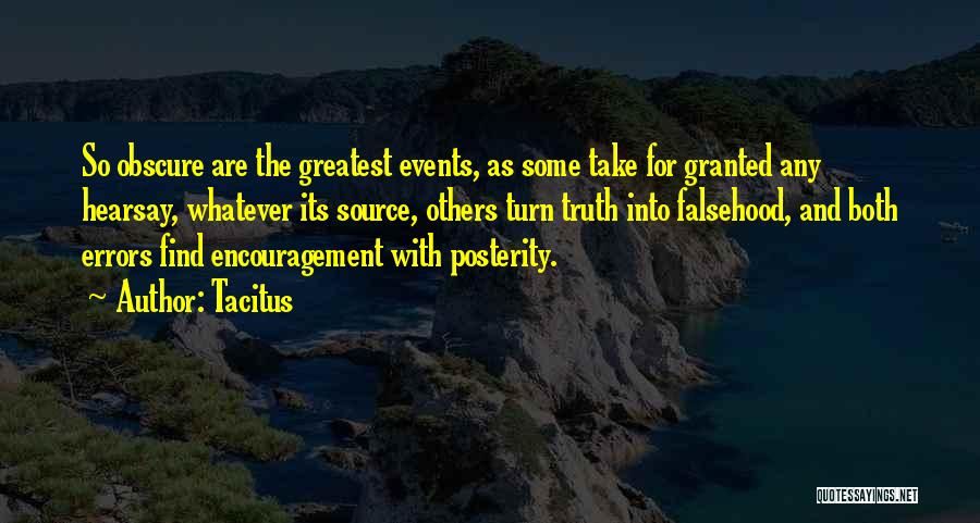 Tacitus Quotes: So Obscure Are The Greatest Events, As Some Take For Granted Any Hearsay, Whatever Its Source, Others Turn Truth Into