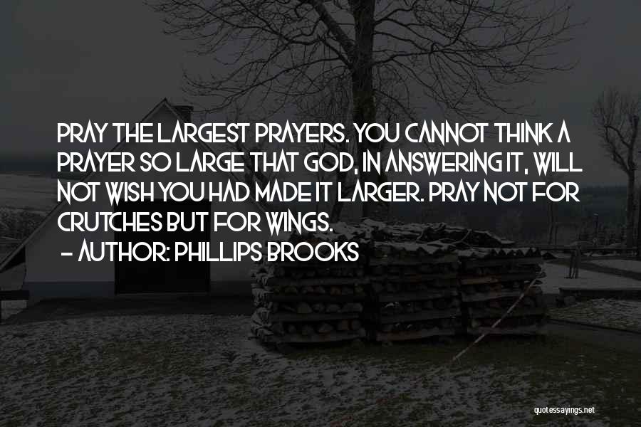 Phillips Brooks Quotes: Pray The Largest Prayers. You Cannot Think A Prayer So Large That God, In Answering It, Will Not Wish You