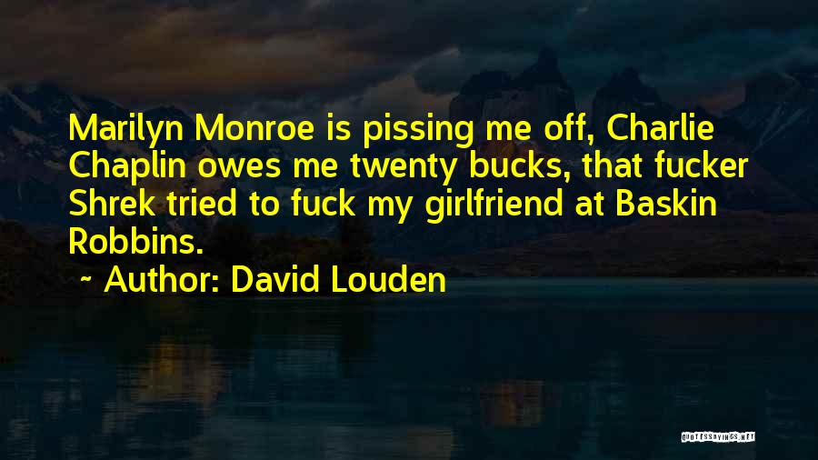 David Louden Quotes: Marilyn Monroe Is Pissing Me Off, Charlie Chaplin Owes Me Twenty Bucks, That Fucker Shrek Tried To Fuck My Girlfriend