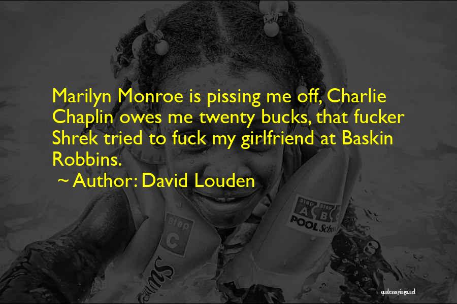 David Louden Quotes: Marilyn Monroe Is Pissing Me Off, Charlie Chaplin Owes Me Twenty Bucks, That Fucker Shrek Tried To Fuck My Girlfriend