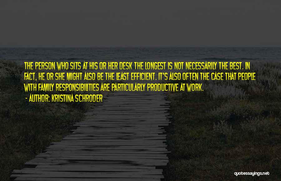 Kristina Schroder Quotes: The Person Who Sits At His Or Her Desk The Longest Is Not Necessarily The Best. In Fact, He Or