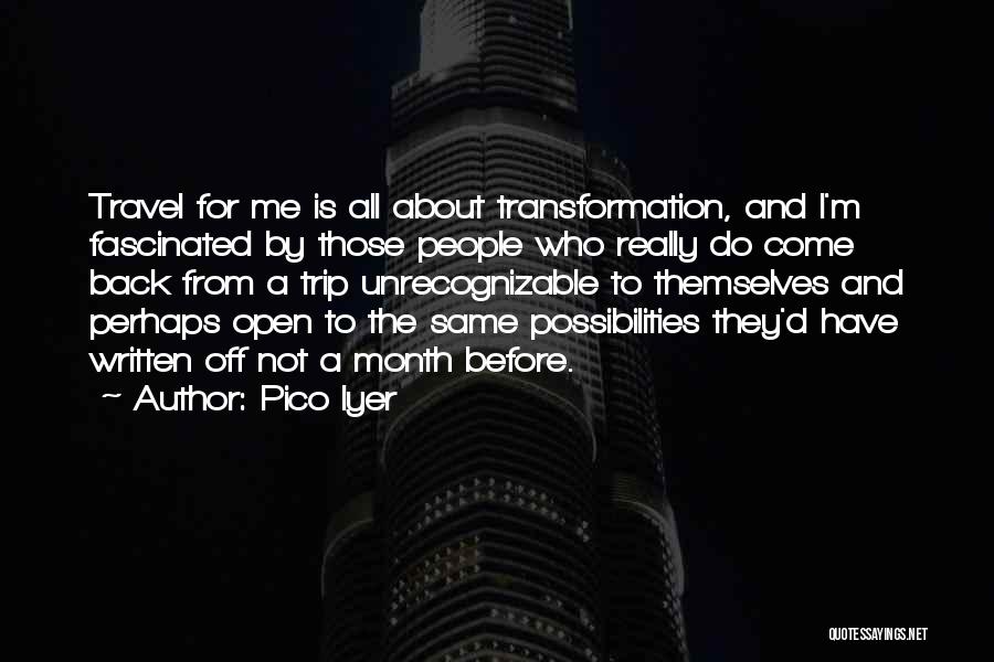 Pico Iyer Quotes: Travel For Me Is All About Transformation, And I'm Fascinated By Those People Who Really Do Come Back From A