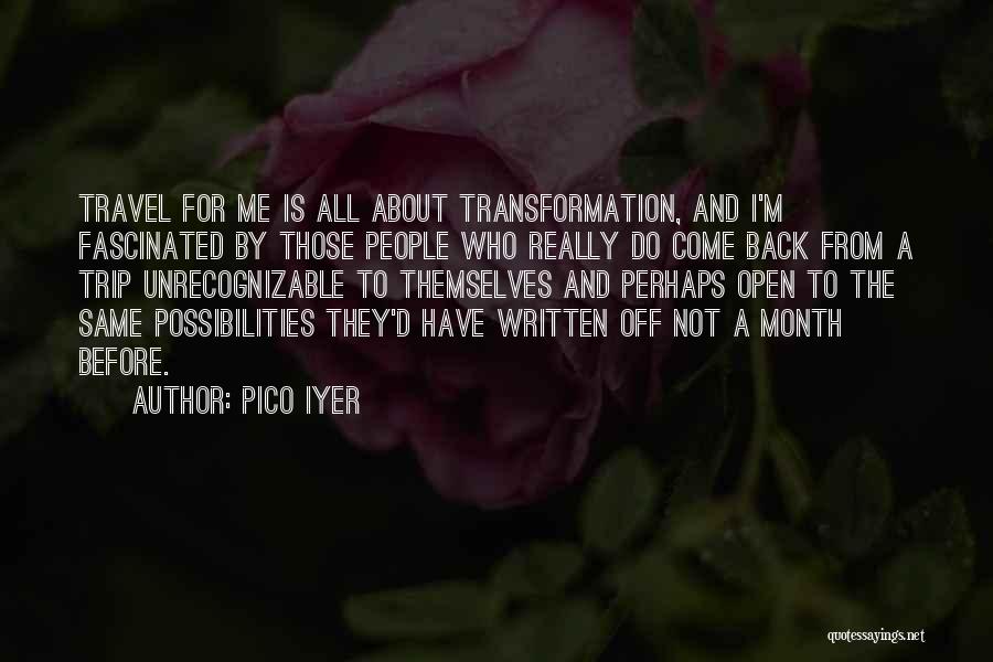 Pico Iyer Quotes: Travel For Me Is All About Transformation, And I'm Fascinated By Those People Who Really Do Come Back From A