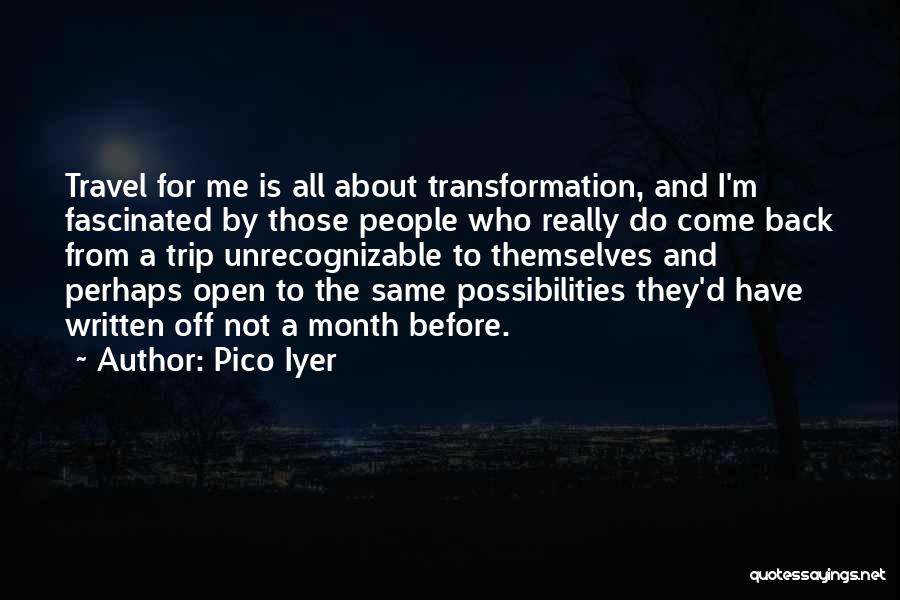 Pico Iyer Quotes: Travel For Me Is All About Transformation, And I'm Fascinated By Those People Who Really Do Come Back From A