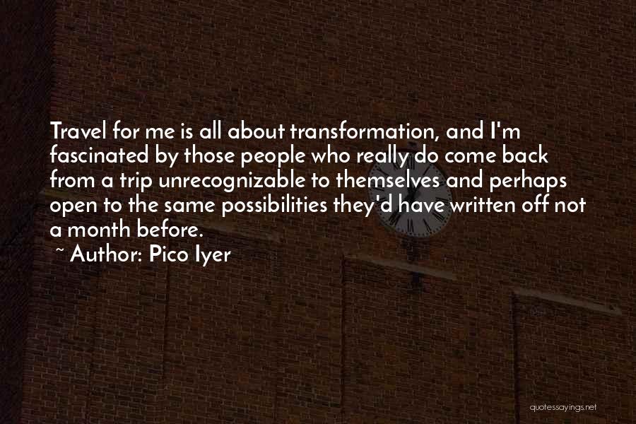 Pico Iyer Quotes: Travel For Me Is All About Transformation, And I'm Fascinated By Those People Who Really Do Come Back From A