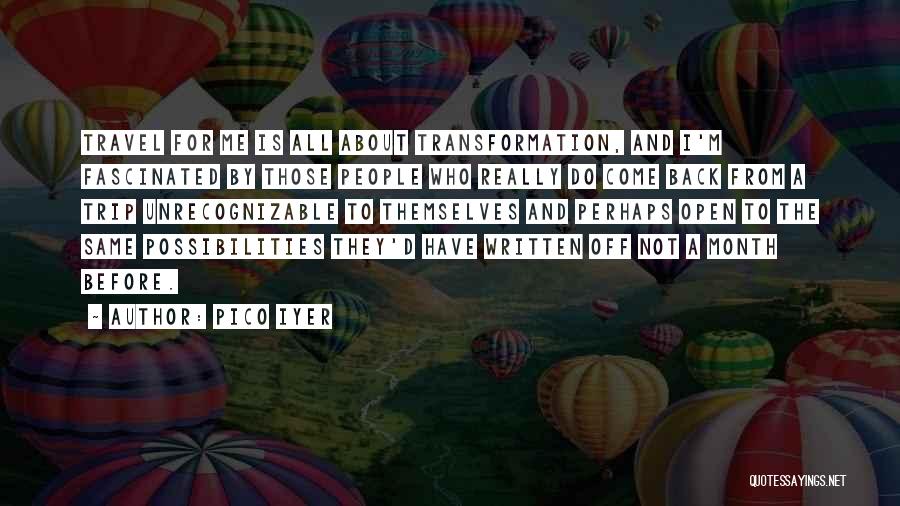 Pico Iyer Quotes: Travel For Me Is All About Transformation, And I'm Fascinated By Those People Who Really Do Come Back From A