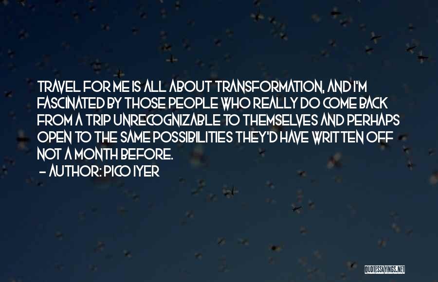 Pico Iyer Quotes: Travel For Me Is All About Transformation, And I'm Fascinated By Those People Who Really Do Come Back From A