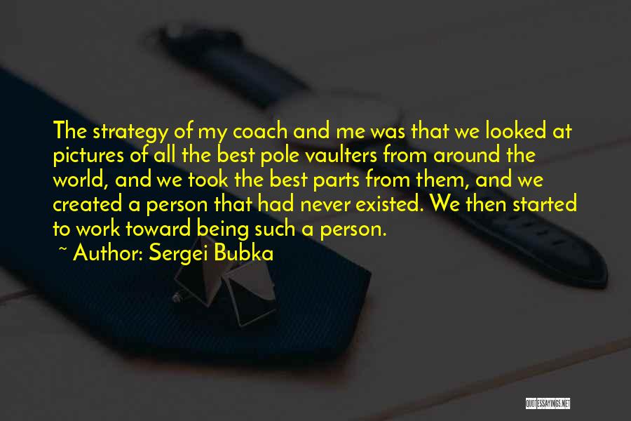 Sergei Bubka Quotes: The Strategy Of My Coach And Me Was That We Looked At Pictures Of All The Best Pole Vaulters From