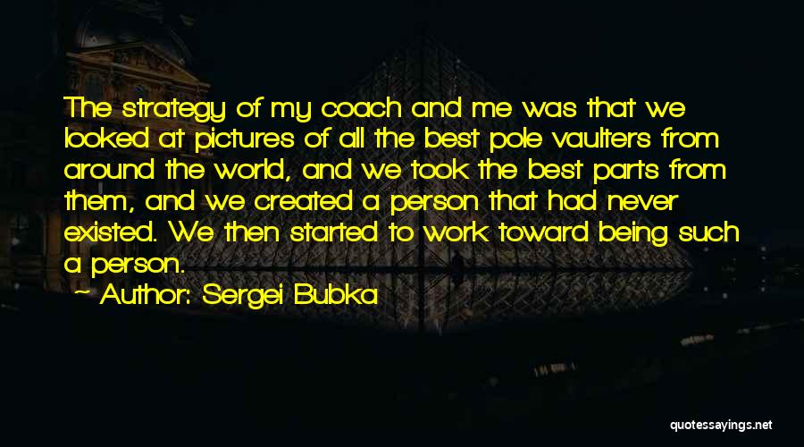 Sergei Bubka Quotes: The Strategy Of My Coach And Me Was That We Looked At Pictures Of All The Best Pole Vaulters From