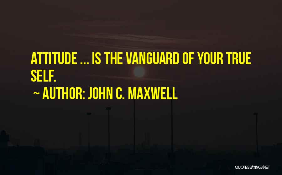 John C. Maxwell Quotes: Attitude ... Is The Vanguard Of Your True Self.