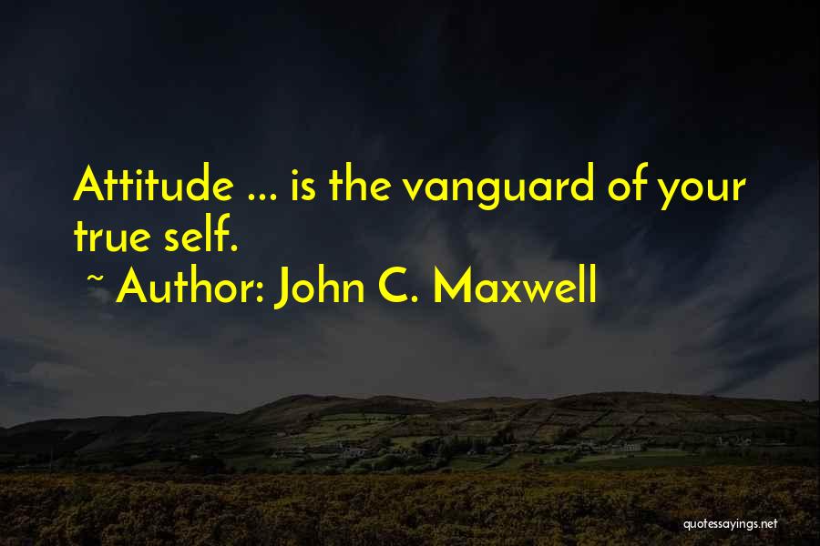 John C. Maxwell Quotes: Attitude ... Is The Vanguard Of Your True Self.