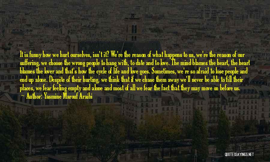 Yasmine Marouf Araibi Quotes: It Is Funny How We Hurt Ourselves, Isn't It? We're The Reason Of What Happens To Us, We're The Reason