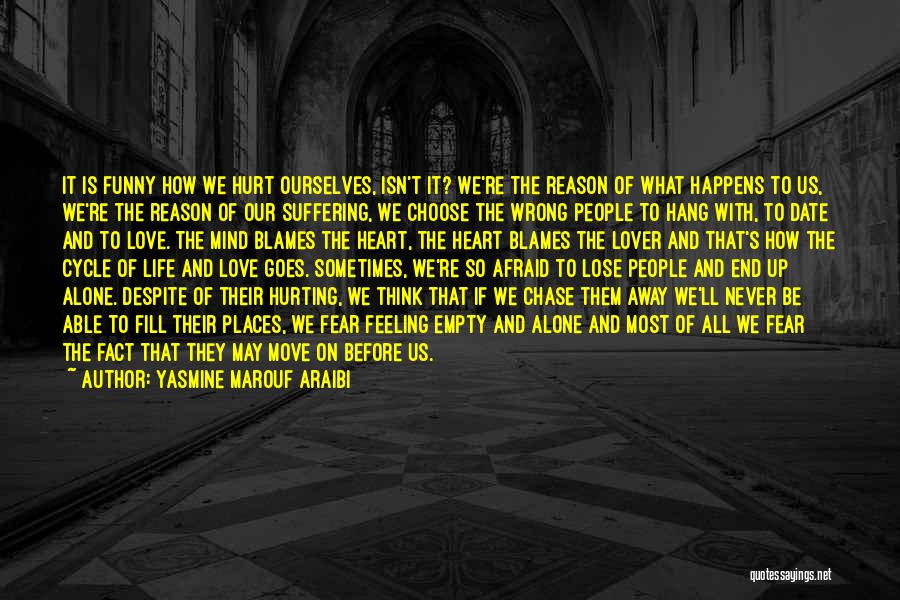 Yasmine Marouf Araibi Quotes: It Is Funny How We Hurt Ourselves, Isn't It? We're The Reason Of What Happens To Us, We're The Reason