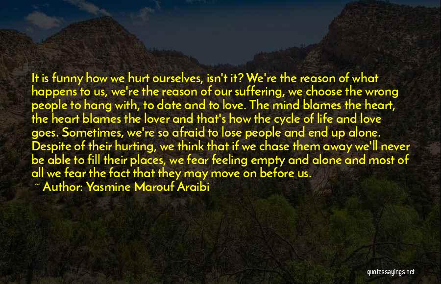 Yasmine Marouf Araibi Quotes: It Is Funny How We Hurt Ourselves, Isn't It? We're The Reason Of What Happens To Us, We're The Reason