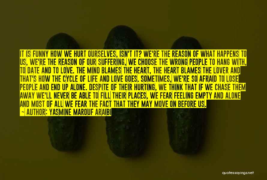 Yasmine Marouf Araibi Quotes: It Is Funny How We Hurt Ourselves, Isn't It? We're The Reason Of What Happens To Us, We're The Reason