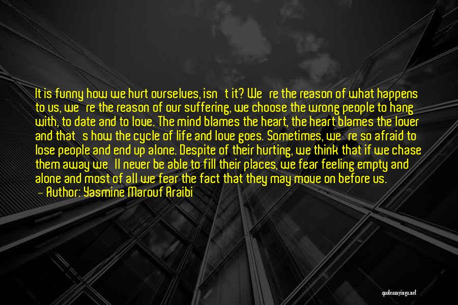 Yasmine Marouf Araibi Quotes: It Is Funny How We Hurt Ourselves, Isn't It? We're The Reason Of What Happens To Us, We're The Reason