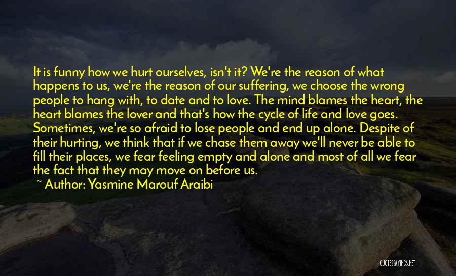 Yasmine Marouf Araibi Quotes: It Is Funny How We Hurt Ourselves, Isn't It? We're The Reason Of What Happens To Us, We're The Reason