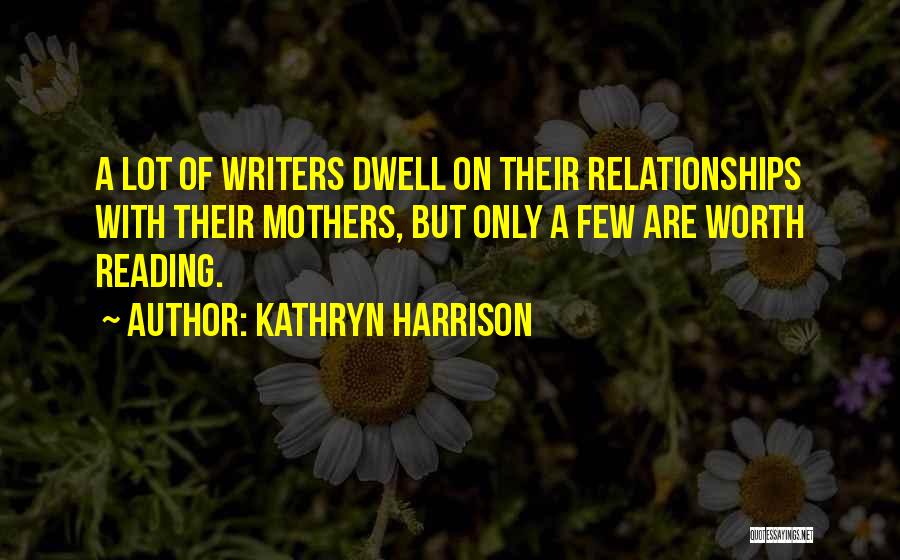 Kathryn Harrison Quotes: A Lot Of Writers Dwell On Their Relationships With Their Mothers, But Only A Few Are Worth Reading.
