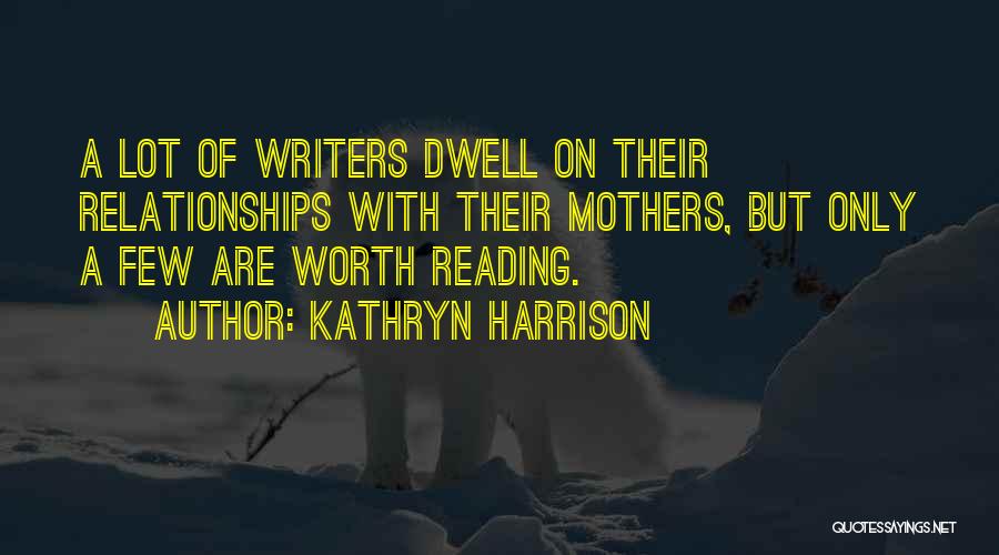 Kathryn Harrison Quotes: A Lot Of Writers Dwell On Their Relationships With Their Mothers, But Only A Few Are Worth Reading.
